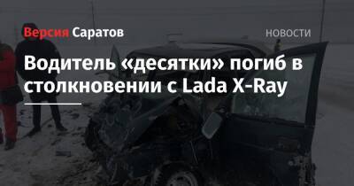 Водитель «десятки» погиб в столкновении с Lada X-Ray - nversia.ru - Саратовская обл.