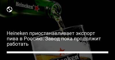 Heineken приостанавливает экспорт пива в Россию. Завод пока продолжит работать - biz.liga.net - Украина - Россия - Голландия