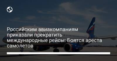 Российским авиакомпаниям приказали прекратить международные рейсы: Боятся ареста самолетов - biz.liga.net - Россия - Белоруссия