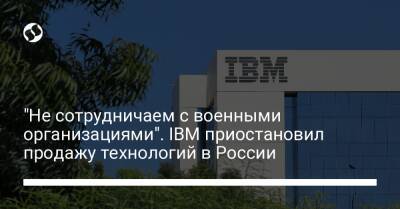 "Не сотрудничаем с военными организациями". IBM приостановил продажу технологий в России - biz.liga.net - Украина - Россия