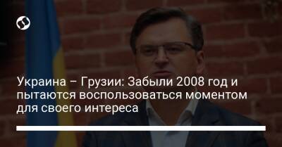Украина – Грузии: Забыли 2008 год и пытаются воспользоваться моментом для своего интереса - biz.liga.net - Украина - Грузия - Россия - Евросоюз - Тбилиси