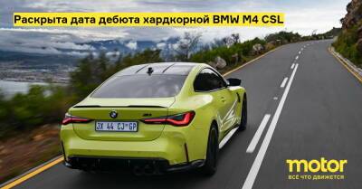 Раскрыта дата дебюта хардкорной BMW M4 CSL - motor.ru
