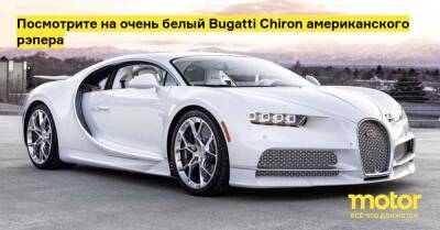 Bugatti Chiron - Посмотрите на очень белый Bugatti Chiron американского рэпера - motor.ru - Сша