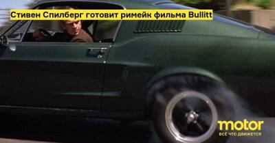 Стивен Спилберг - Стивен Спилберг готовит римейк фильма Bullitt - motor.ru - Сша