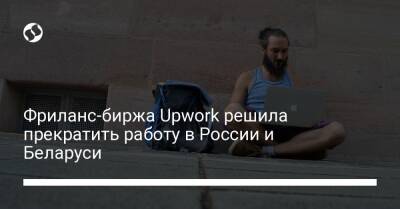 Фриланс-биржа Upwork решила прекратить работу в России и Беларуси - biz.liga.net - Украина - Россия - Белоруссия