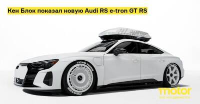 Кен Блок показал новую Audi RS e-tron GT RS - motor.ru - Сша