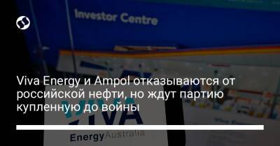 Viva Energy и Ampol отказываются от российской нефти, но ждут партию купленную до войны - biz.liga.net - Украина - Россия - Австралия - Сингапур