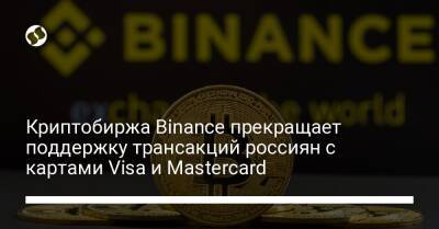 Криптобиржа Binance прекращает поддержку трансакций россиян с картами Visa и Mastercard - biz.liga.net - Россия