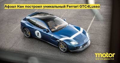 Афзал Кан построил уникальный Ferrari GTC4Lusso - motor.ru