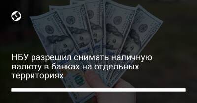 НБУ разрешил снимать наличную валюту в банках на отдельных территориях - biz.liga.net - Украина - Россия - Белоруссия