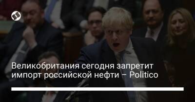 Великобритания сегодня запретит импорт российской нефти – Politico - biz.liga.net - Украина - Англия - Сша - Россия