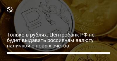 Только в рублях. Центробанк РФ не будет выдавать россиянам валюту наличкой с новых счетов - biz.liga.net - Россия