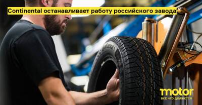 Continental останавливает работу российского завода - motor.ru - Украина - Германия - Россия - Калужская обл.