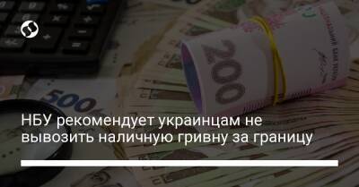 НБУ рекомендует украинцам не вывозить наличную гривну за границу - biz.liga.net - Украина