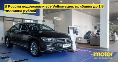 В России подорожали все Volkswagen: прибавка до 1,8 миллиона рублей - motor.ru - Россия