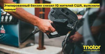 Этилированный бензин снизил IQ жителей США, выяснили ученые - motor.ru - Сша