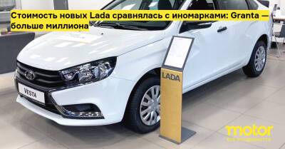 Стоимость новых Lada сравнялась с иномарками: Granta — больше миллиона - motor.ru - Россия