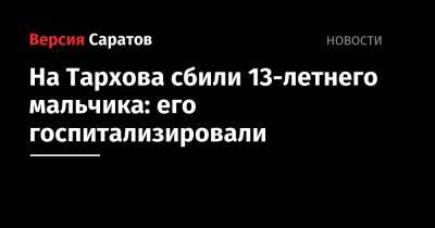 На Тархова сбили 13-летнего мальчика: его госпитализировали - nversia.ru - Саратов - район Ленинский, Саратов