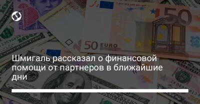 Денис Шмигаль - Шмигаль рассказал о финансовой помощи от партнеров в ближайшие дни - biz.liga.net - Украина - Сша - Евросоюз