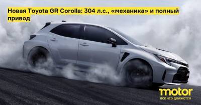 Новая Toyota GR Corolla: 304 л.с., «механика» и полный привод - motor.ru
