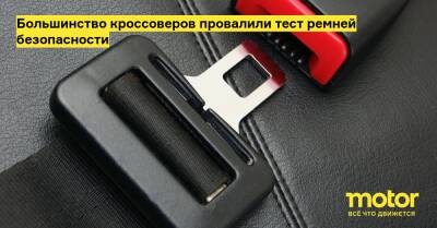 Большинство кроссоверов провалили тест ремней безопасности - motor.ru