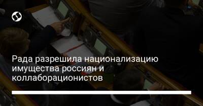 Рада разрешила национализацию имущества россиян и коллаборационистов - biz.liga.net - Украина - Россия