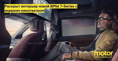 Раскрыт интерьер новой BMW 7-Series с экраном-кинотеатром - motor.ru