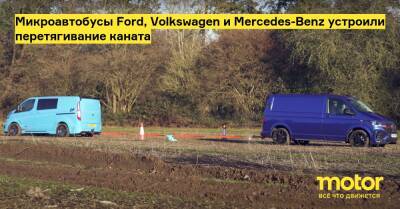 Микроавтобусы Ford, Volkswagen и Mercedes-Benz устроили перетягивание каната - motor.ru - Mercedes-Benz