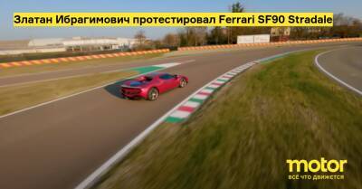 Златан Ибрагимович протестировал Ferrari SF90 Stradale - motor.ru