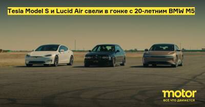 Tesla Model S и Lucid Air свели в гонке с 20-летним BMW M5 - motor.ru