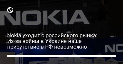 Nokia уходит с российского рынка: Из-за войны в Украине наше присутствие в РФ невозможно - biz.liga.net - Украина - Россия - Финляндия