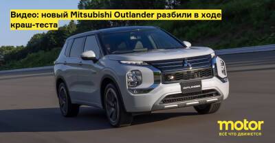 Видео: новый Mitsubishi Outlander разбили в ходе краш-теста - motor.ru - Япония