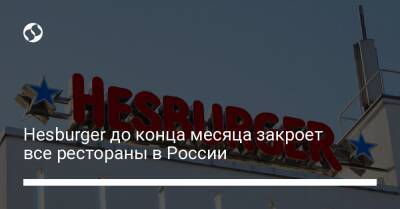 Hesburger до конца месяца закроет все рестораны в России - biz.liga.net - Киев - Украина - Россия - Белоруссия - Финляндия