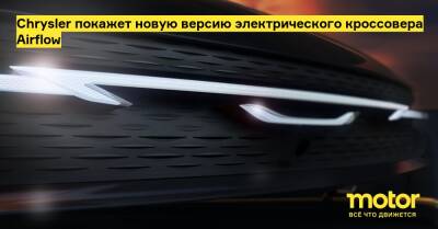 Chrysler покажет новую версию электрического кроссовера Airflow - motor.ru