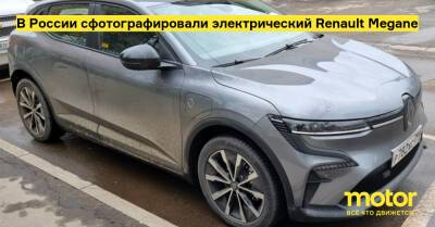 В России сфотографировали электрический Renault Megane - motor.ru - Москва - Россия