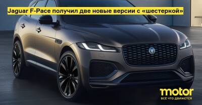 Jaguar F-Pace получил две новые версии с «шестеркой» - motor.ru - Англия