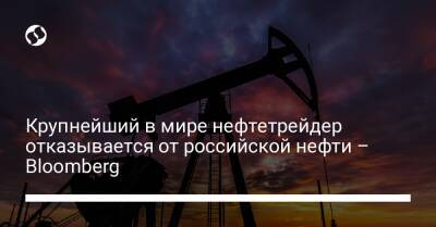 Крупнейший в мире нефтетрейдер отказывается от российской нефти – Bloomberg - biz.liga.net - Украина - Россия