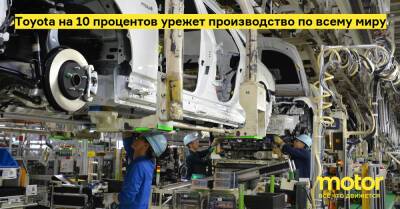 Toyota на 10 процентов урежет производство по всему миру - motor.ru - Украина - Китай