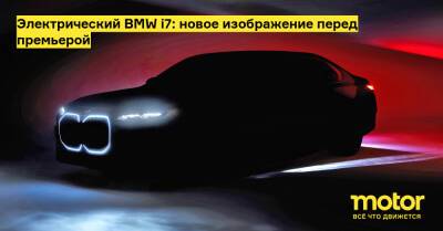 Электрический BMW i7: новое изображение перед премьерой - motor.ru - Пекин - Нью-Йорк