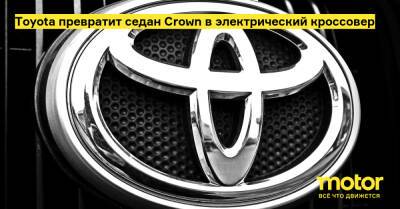 Toyota превратит седан Crown в электрический кроссовер - motor.ru