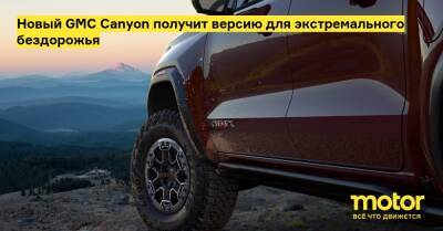 Новый GMC Canyon получит версию для экстремального бездорожья - motor.ru