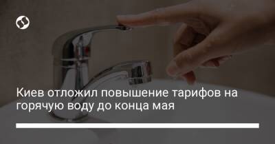 Киев отложил повышение тарифов на горячую воду до конца мая - biz.liga.net - Киев