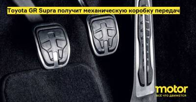 Toyota GR Supra получит механическую коробку передач - motor.ru