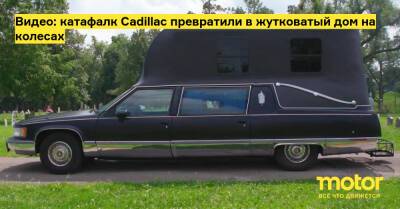 Видео: катафалк Cadillac превратили в жутковатый дом на колесах - motor.ru