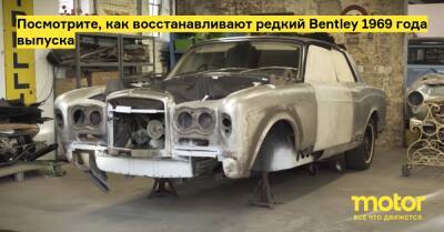 Посмотрите, как восстанавливают редкий Bentley 1969 года выпуска - motor.ru
