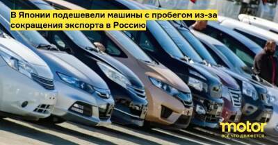 В Японии подешевели машины с пробегом из-за сокращения экспорта в Россию - motor.ru - Украина - Россия - Япония