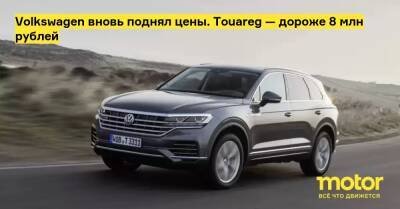 Volkswagen вновь поднял цены. Touareg — дороже 8 млн рублей - motor.ru - Россия