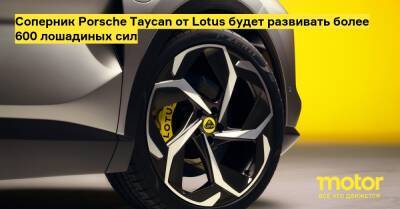 Соперник Porsche Taycan от Lotus будет развивать более 600 лошадиных сил - motor.ru - Англия