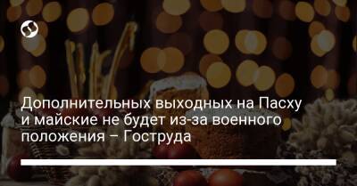Дополнительных выходных на Пасху и майские не будет из-за военного положения – Гоструда - biz.liga.net - Украина - Россия