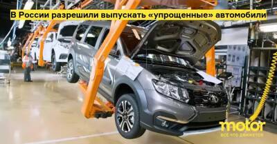 В России разрешили выпускать «упрощенные» автомобили - motor.ru - Россия